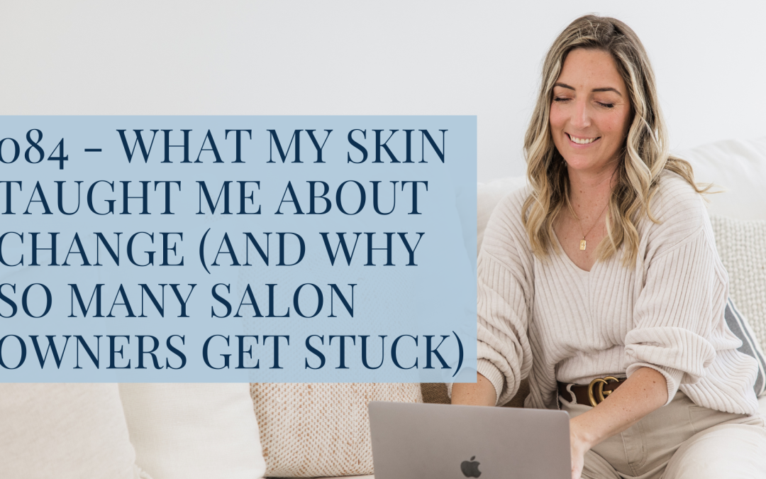 084 – What My Skin Taught Me About Change (and Why So Many Salon Owners Get Stuck)