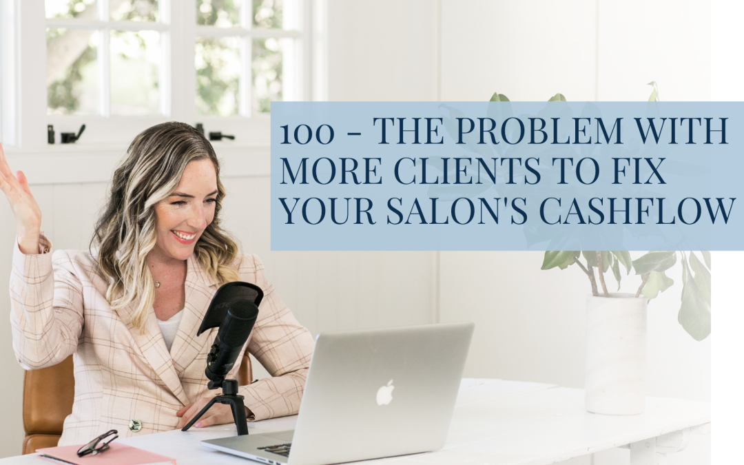 100 – The Problem With More Clients to Fix Your Salon’s Cashflow